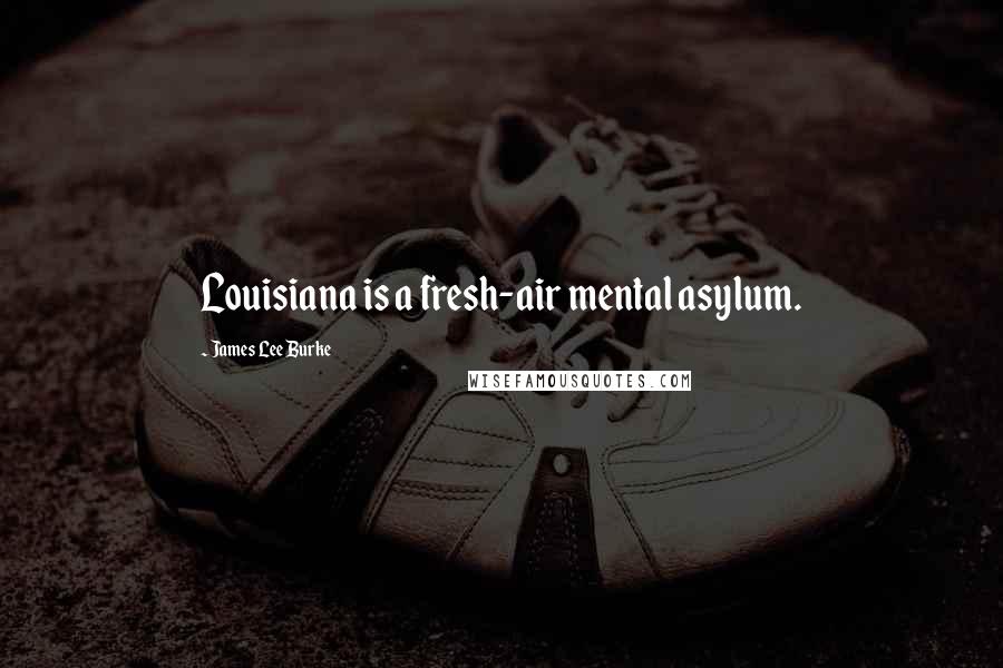 James Lee Burke Quotes: Louisiana is a fresh-air mental asylum.
