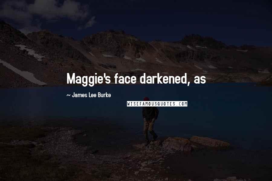 James Lee Burke Quotes: Maggie's face darkened, as