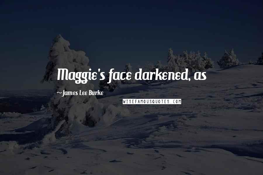 James Lee Burke Quotes: Maggie's face darkened, as