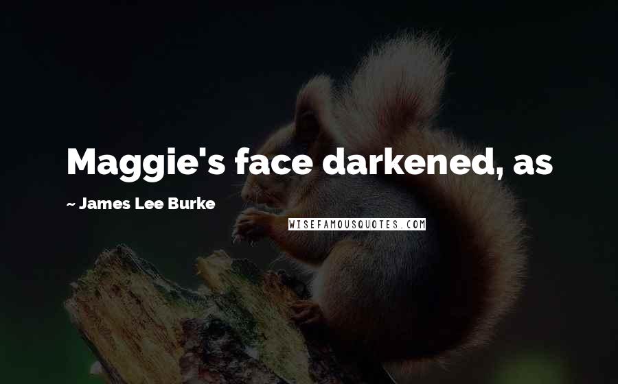 James Lee Burke Quotes: Maggie's face darkened, as