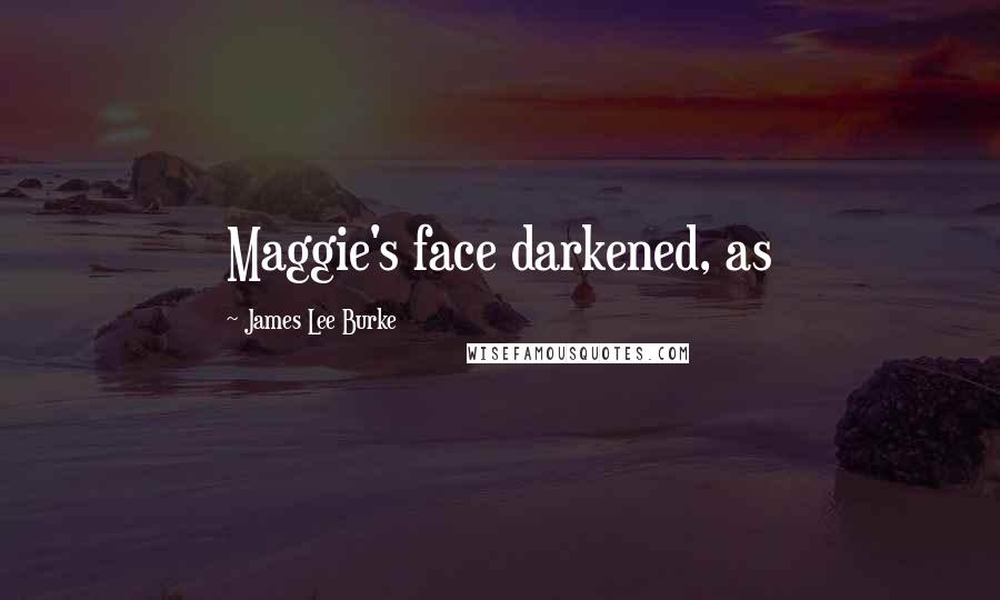 James Lee Burke Quotes: Maggie's face darkened, as