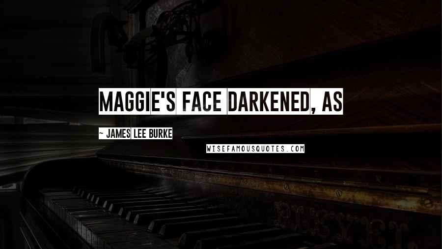 James Lee Burke Quotes: Maggie's face darkened, as