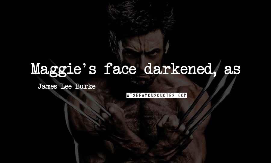 James Lee Burke Quotes: Maggie's face darkened, as