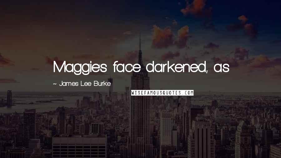 James Lee Burke Quotes: Maggie's face darkened, as