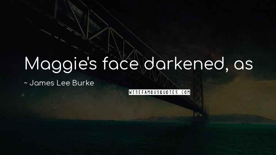 James Lee Burke Quotes: Maggie's face darkened, as