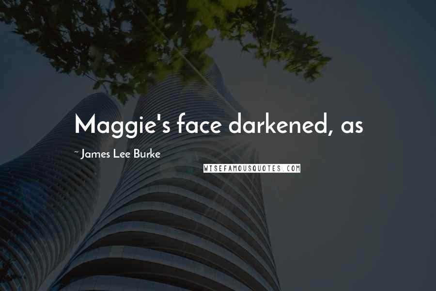 James Lee Burke Quotes: Maggie's face darkened, as