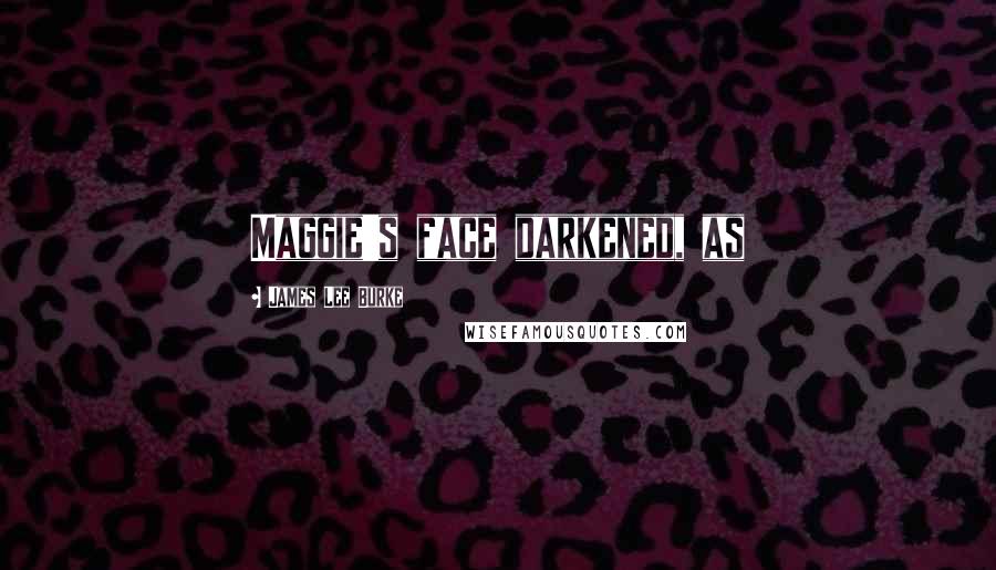 James Lee Burke Quotes: Maggie's face darkened, as