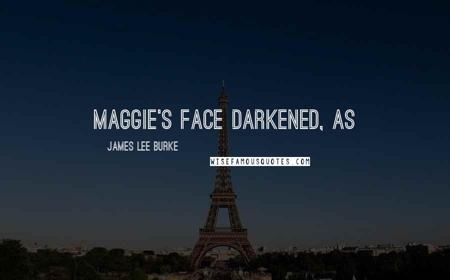 James Lee Burke Quotes: Maggie's face darkened, as