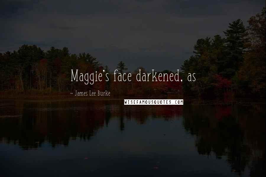 James Lee Burke Quotes: Maggie's face darkened, as