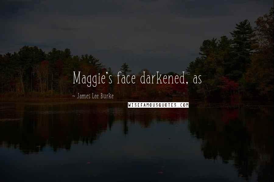James Lee Burke Quotes: Maggie's face darkened, as