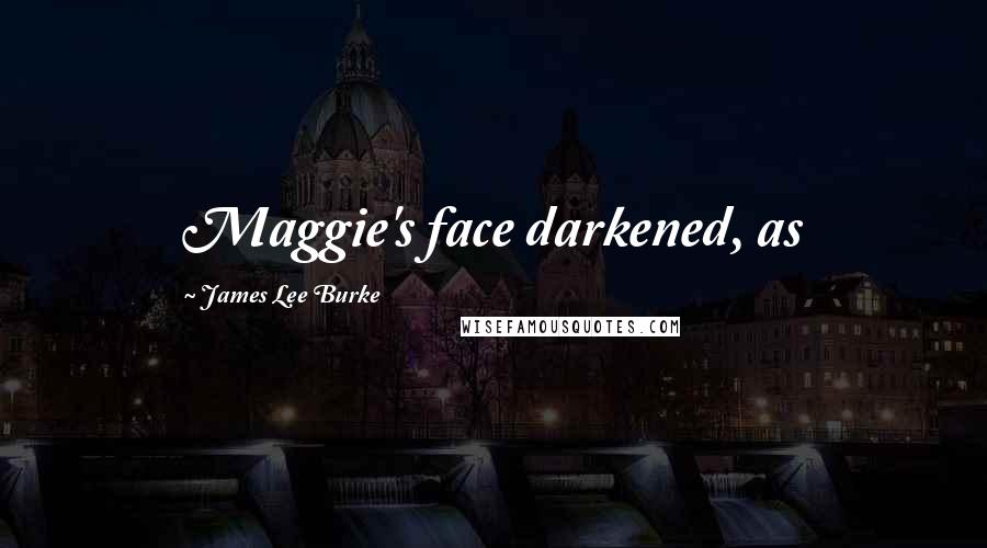 James Lee Burke Quotes: Maggie's face darkened, as