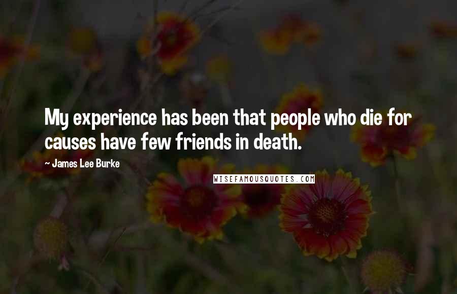 James Lee Burke Quotes: My experience has been that people who die for causes have few friends in death.