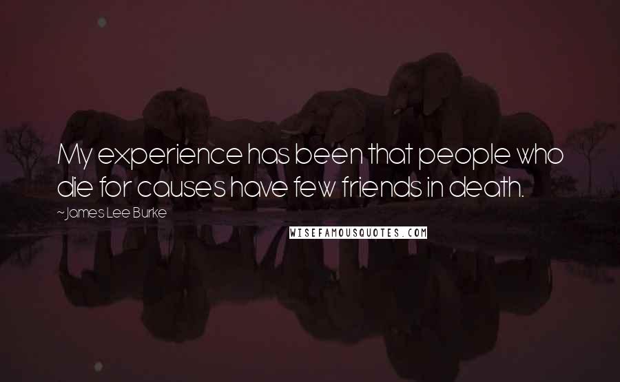 James Lee Burke Quotes: My experience has been that people who die for causes have few friends in death.