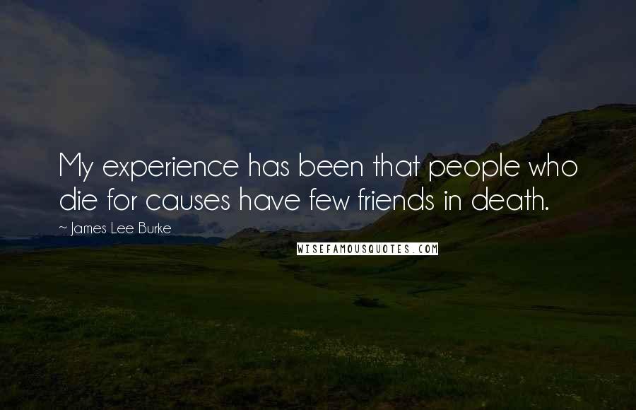 James Lee Burke Quotes: My experience has been that people who die for causes have few friends in death.