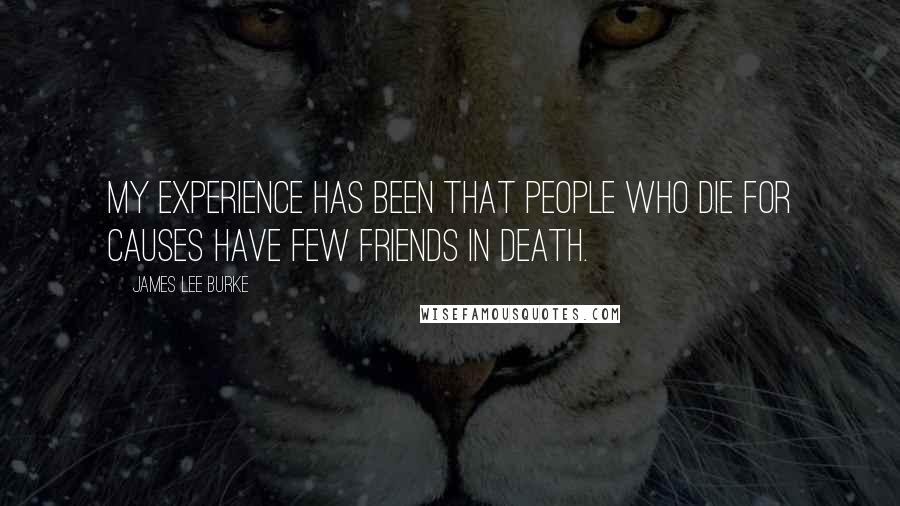 James Lee Burke Quotes: My experience has been that people who die for causes have few friends in death.