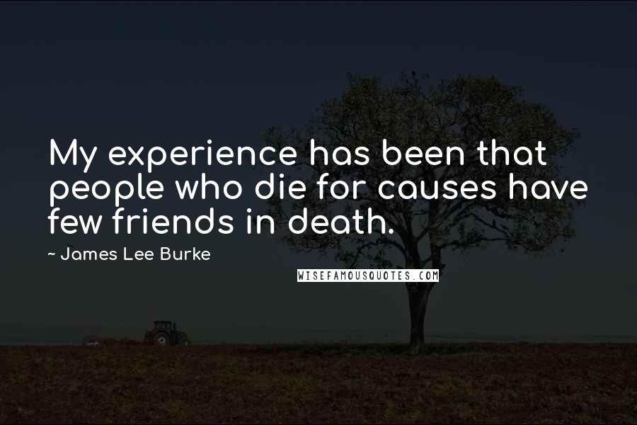James Lee Burke Quotes: My experience has been that people who die for causes have few friends in death.