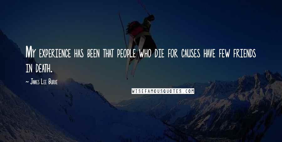 James Lee Burke Quotes: My experience has been that people who die for causes have few friends in death.