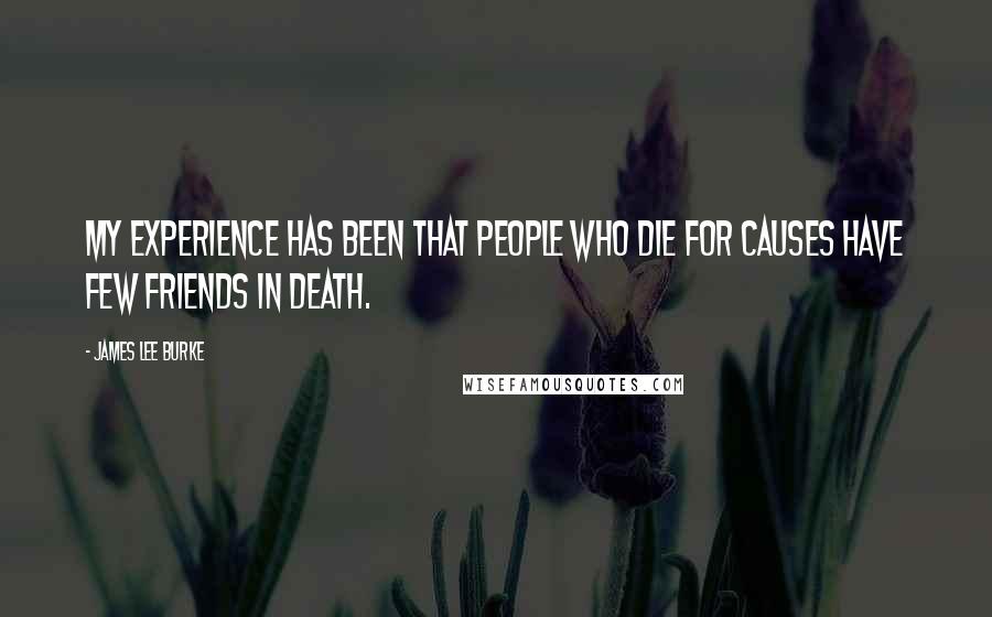 James Lee Burke Quotes: My experience has been that people who die for causes have few friends in death.