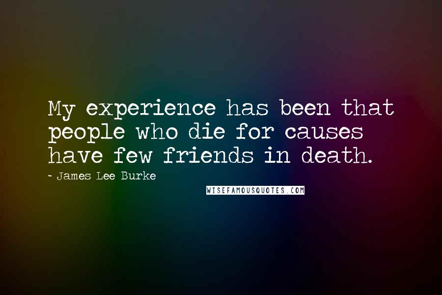 James Lee Burke Quotes: My experience has been that people who die for causes have few friends in death.