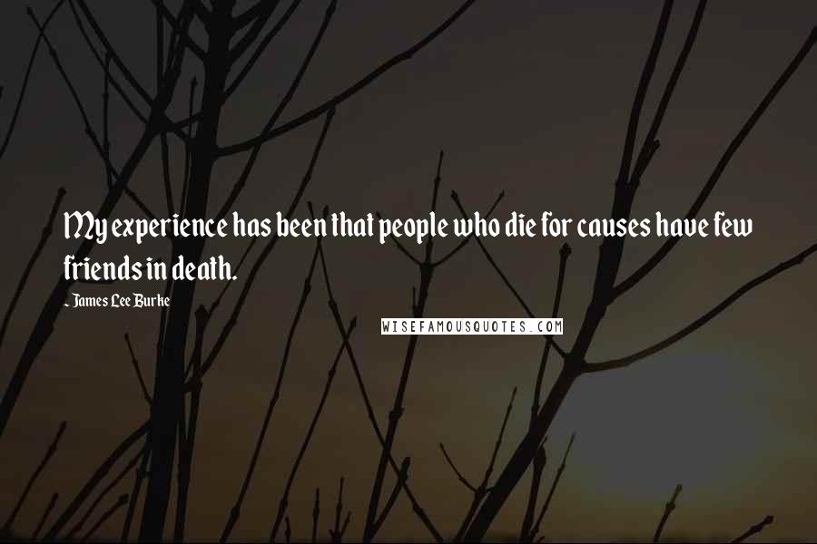 James Lee Burke Quotes: My experience has been that people who die for causes have few friends in death.