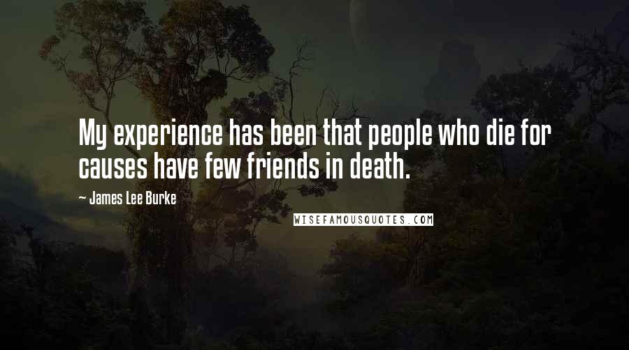 James Lee Burke Quotes: My experience has been that people who die for causes have few friends in death.