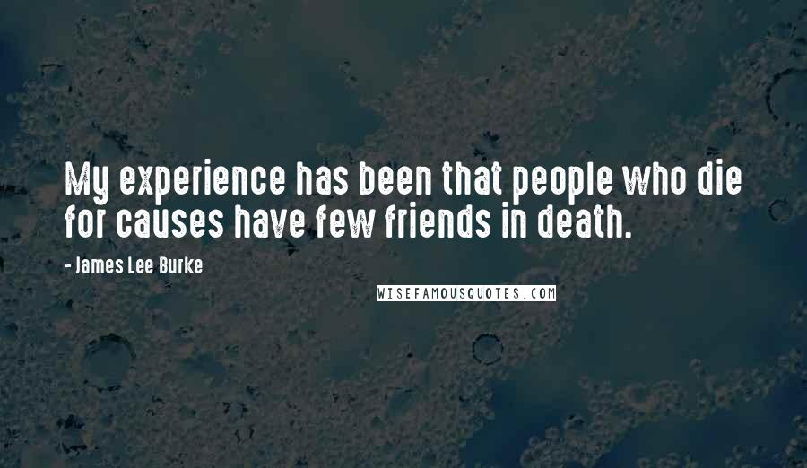 James Lee Burke Quotes: My experience has been that people who die for causes have few friends in death.