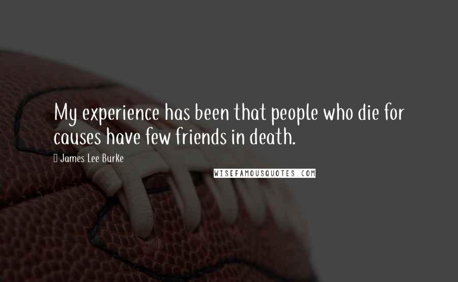 James Lee Burke Quotes: My experience has been that people who die for causes have few friends in death.