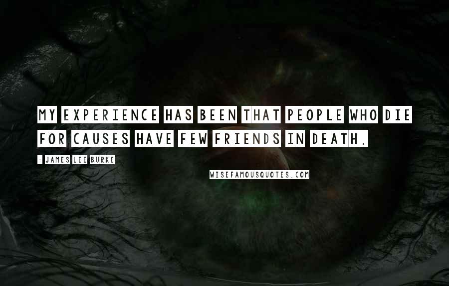 James Lee Burke Quotes: My experience has been that people who die for causes have few friends in death.