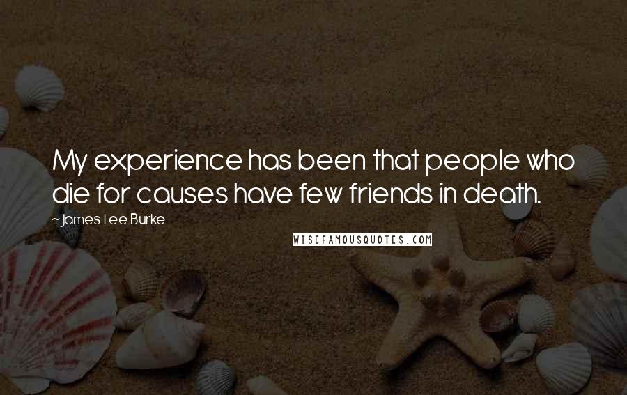 James Lee Burke Quotes: My experience has been that people who die for causes have few friends in death.