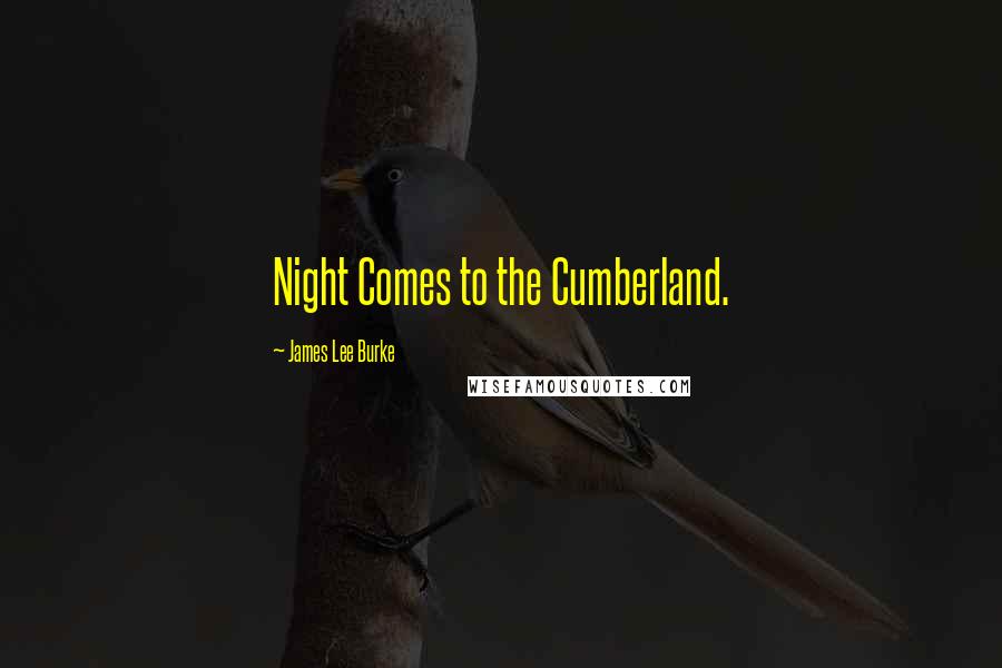 James Lee Burke Quotes: Night Comes to the Cumberland.