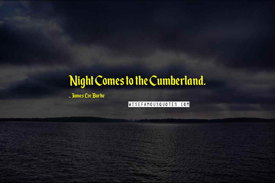 James Lee Burke Quotes: Night Comes to the Cumberland.