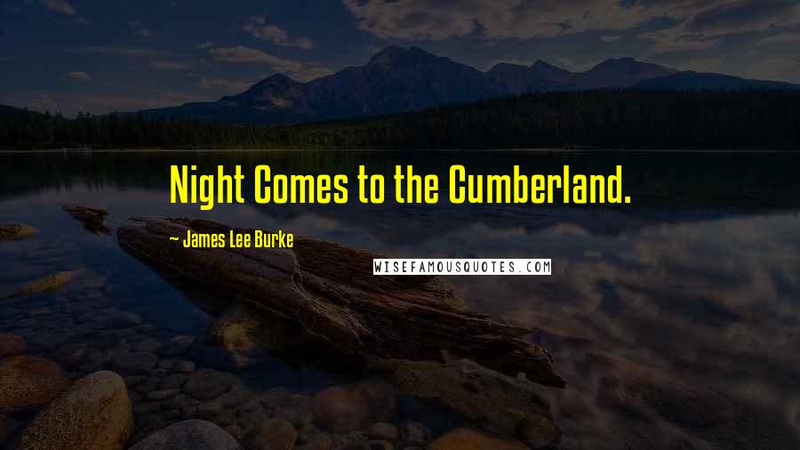 James Lee Burke Quotes: Night Comes to the Cumberland.