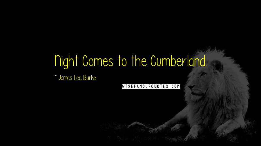 James Lee Burke Quotes: Night Comes to the Cumberland.
