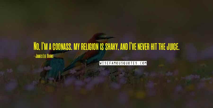 James Lee Burke Quotes: No, I'm a coonass, my religion is shaky, and I've never hit the juice.