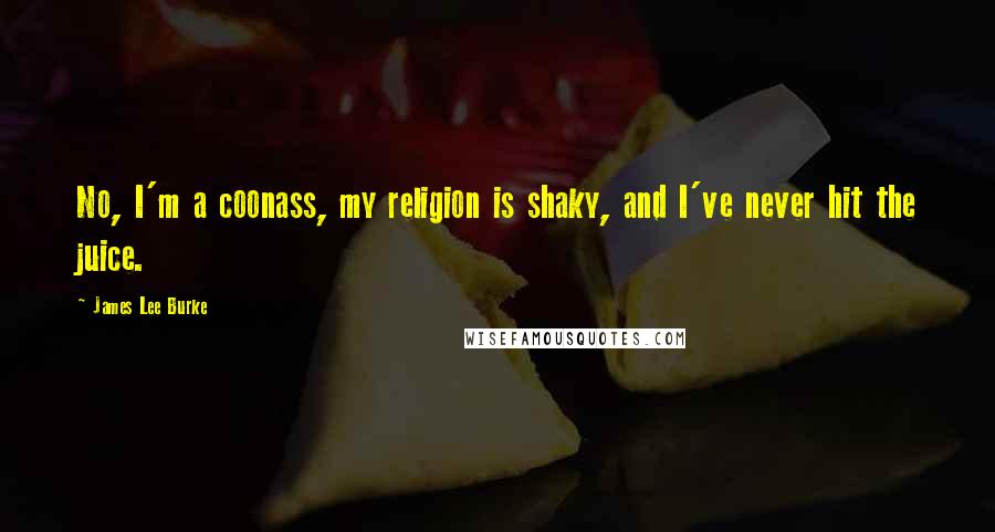 James Lee Burke Quotes: No, I'm a coonass, my religion is shaky, and I've never hit the juice.