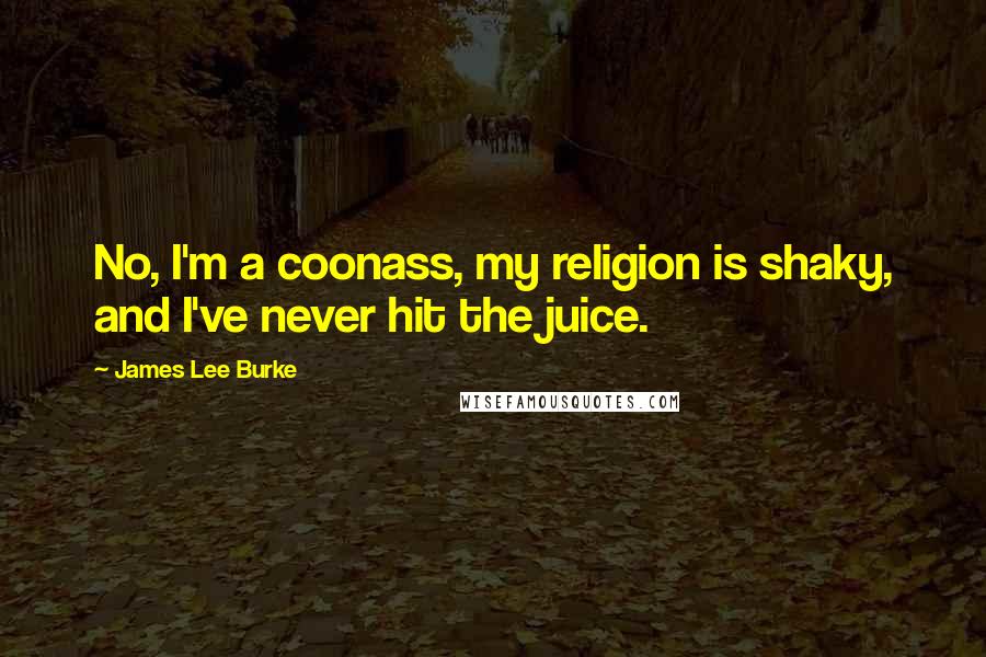 James Lee Burke Quotes: No, I'm a coonass, my religion is shaky, and I've never hit the juice.