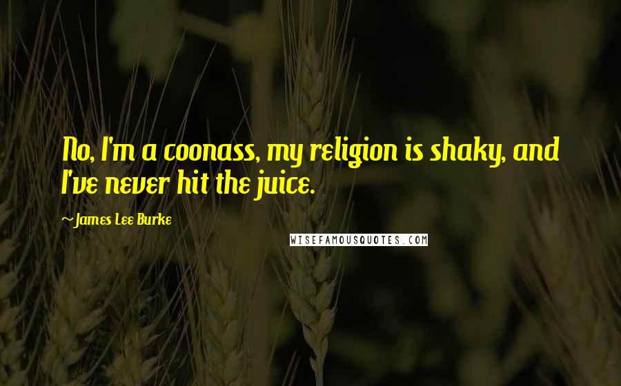 James Lee Burke Quotes: No, I'm a coonass, my religion is shaky, and I've never hit the juice.
