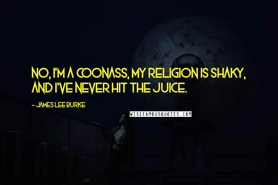 James Lee Burke Quotes: No, I'm a coonass, my religion is shaky, and I've never hit the juice.