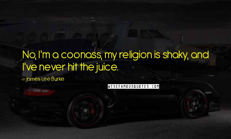James Lee Burke Quotes: No, I'm a coonass, my religion is shaky, and I've never hit the juice.
