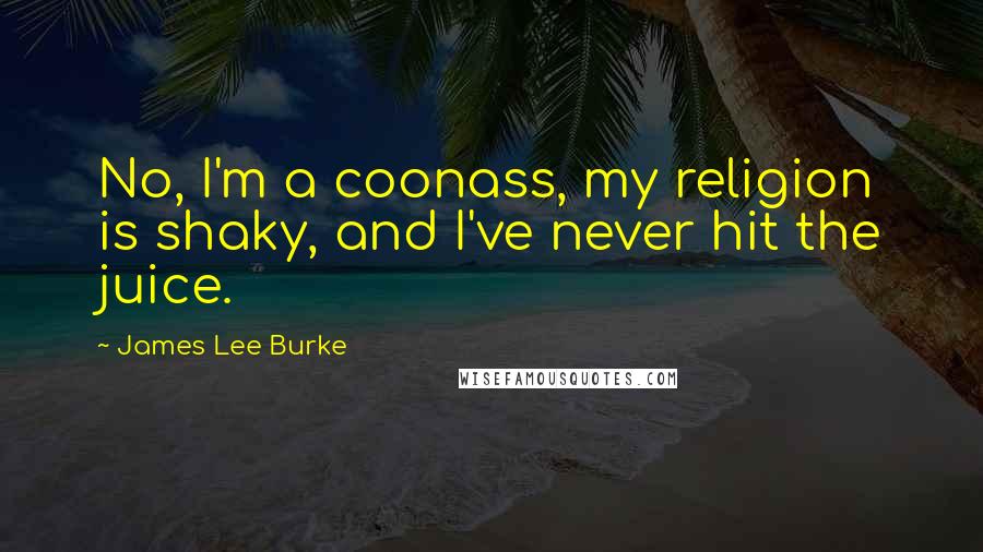 James Lee Burke Quotes: No, I'm a coonass, my religion is shaky, and I've never hit the juice.