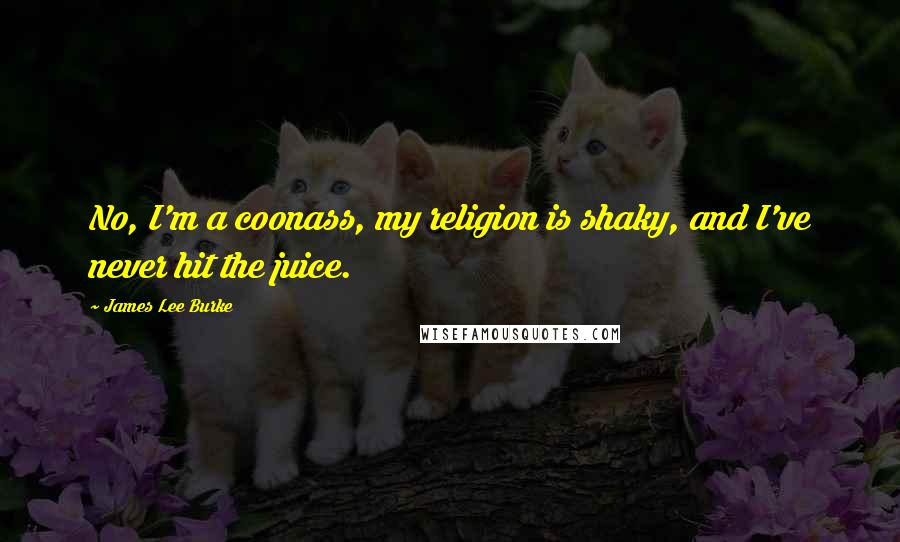 James Lee Burke Quotes: No, I'm a coonass, my religion is shaky, and I've never hit the juice.