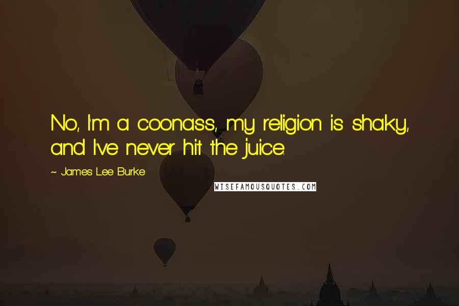 James Lee Burke Quotes: No, I'm a coonass, my religion is shaky, and I've never hit the juice.