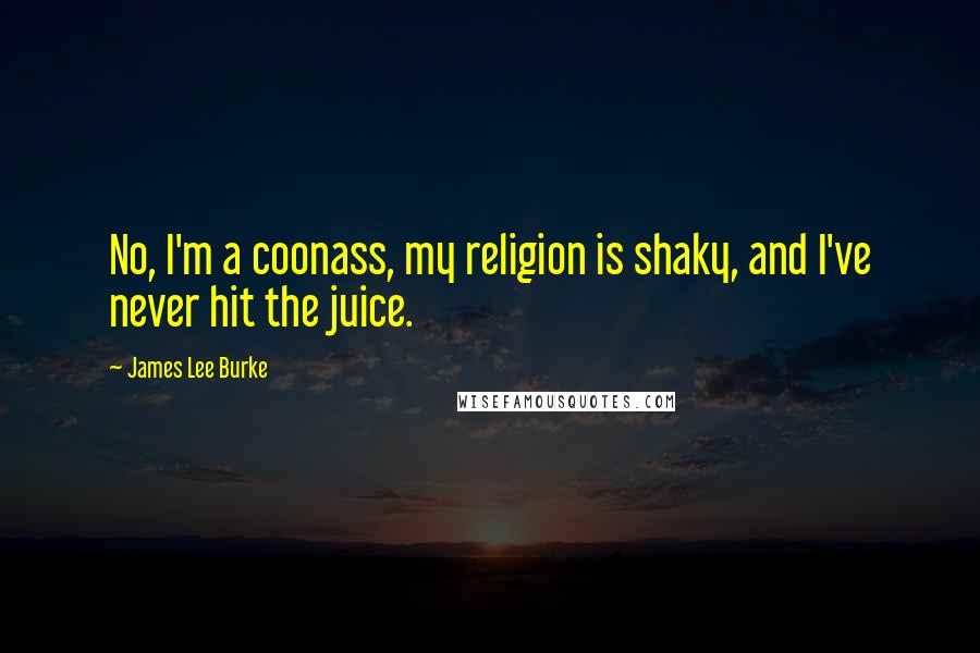 James Lee Burke Quotes: No, I'm a coonass, my religion is shaky, and I've never hit the juice.