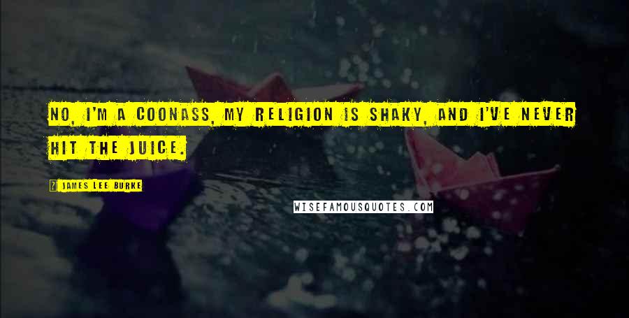 James Lee Burke Quotes: No, I'm a coonass, my religion is shaky, and I've never hit the juice.