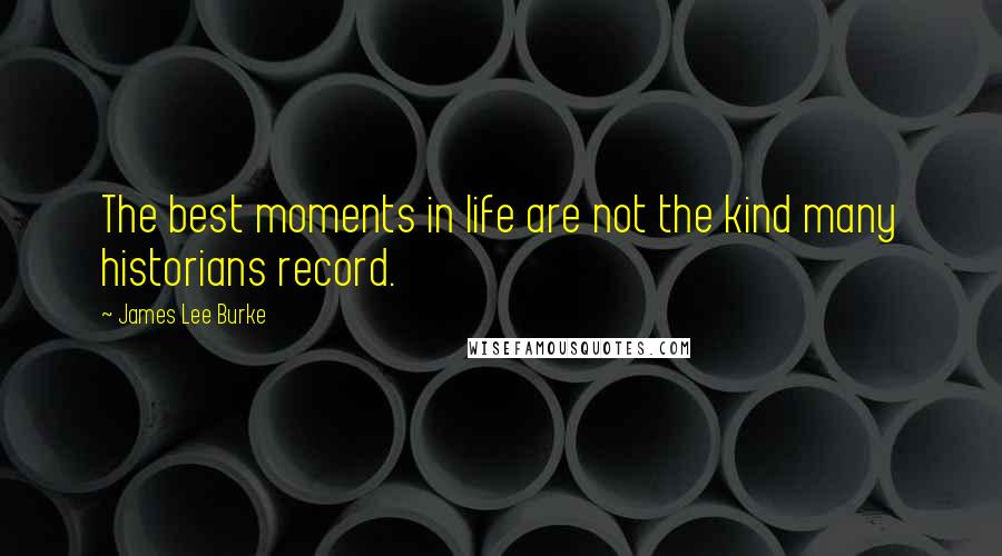 James Lee Burke Quotes: The best moments in life are not the kind many historians record.