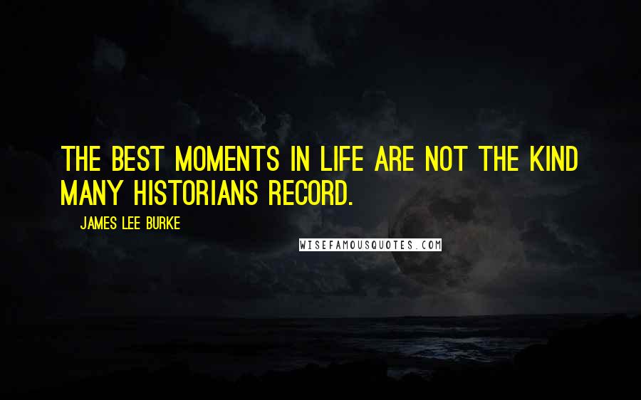James Lee Burke Quotes: The best moments in life are not the kind many historians record.