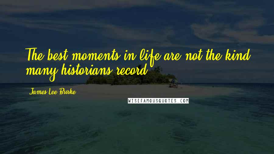 James Lee Burke Quotes: The best moments in life are not the kind many historians record.