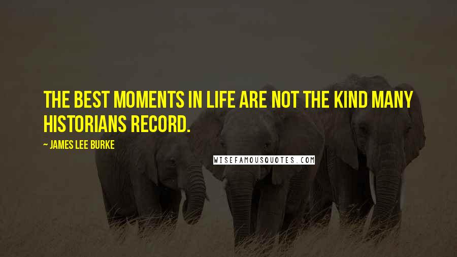 James Lee Burke Quotes: The best moments in life are not the kind many historians record.