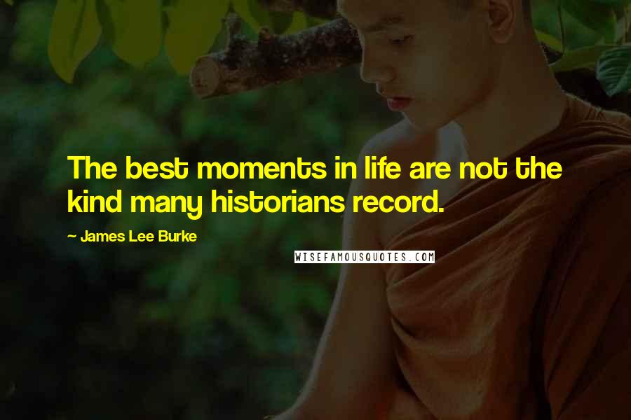 James Lee Burke Quotes: The best moments in life are not the kind many historians record.