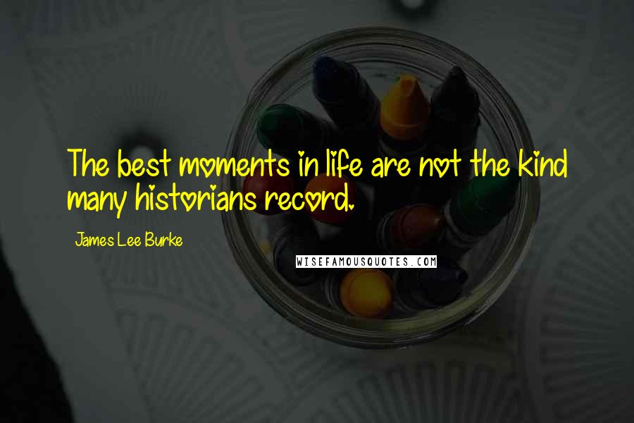 James Lee Burke Quotes: The best moments in life are not the kind many historians record.